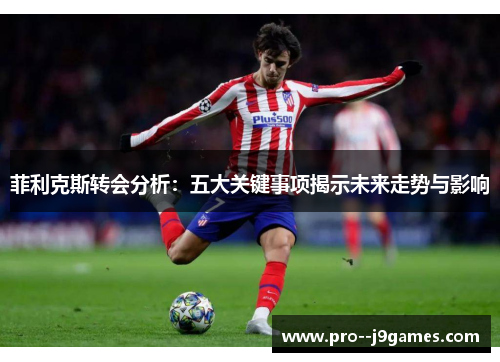 菲利克斯转会分析：五大关键事项揭示未来走势与影响