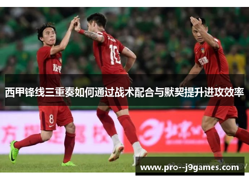 西甲锋线三重奏如何通过战术配合与默契提升进攻效率