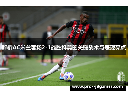 解析AC米兰客场2-1战胜科莫的关键战术与表现亮点
