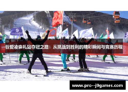 谷爱凌崇礼站夺冠之路：从挑战到胜利的精彩瞬间与竞赛历程