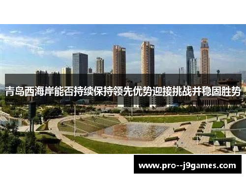 青岛西海岸能否持续保持领先优势迎接挑战并稳固胜势