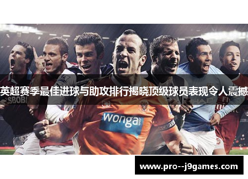 英超赛季最佳进球与助攻排行揭晓顶级球员表现令人震撼