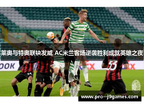 莱奥与特奥联袂发威 AC米兰客场逆袭胜利成就英雄之夜