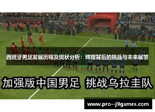 西班牙男足发展历程及现状分析：辉煌背后的挑战与未来展望