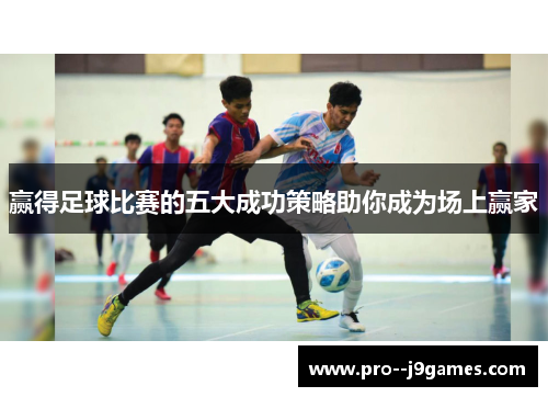 赢得足球比赛的五大成功策略助你成为场上赢家