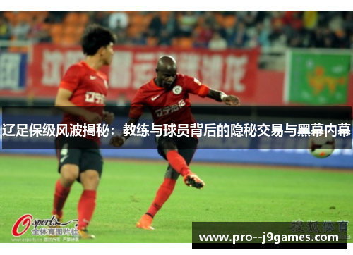 辽足保级风波揭秘：教练与球员背后的隐秘交易与黑幕内幕