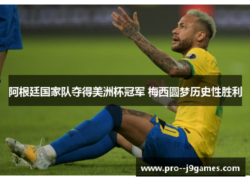 阿根廷国家队夺得美洲杯冠军 梅西圆梦历史性胜利