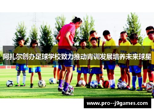 阿扎尔创办足球学校致力推动青训发展培养未来球星