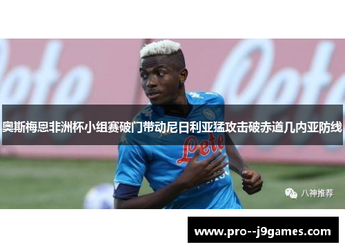 奥斯梅恩非洲杯小组赛破门带动尼日利亚猛攻击破赤道几内亚防线