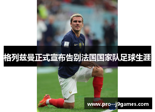 格列兹曼正式宣布告别法国国家队足球生涯