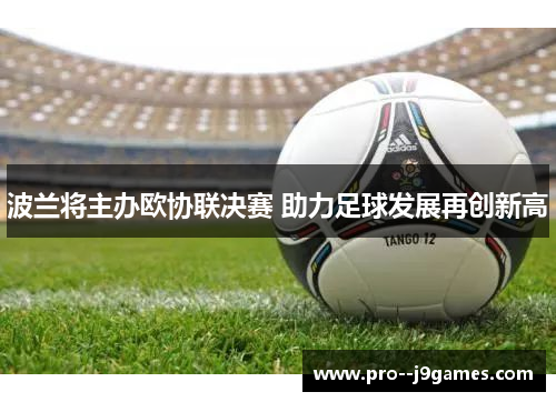 波兰将主办欧协联决赛 助力足球发展再创新高