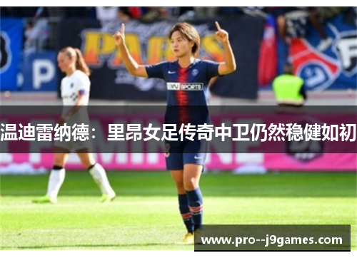 温迪雷纳德：里昂女足传奇中卫仍然稳健如初