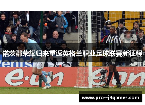 诺茨郡荣耀归来重返英格兰职业足球联赛新征程