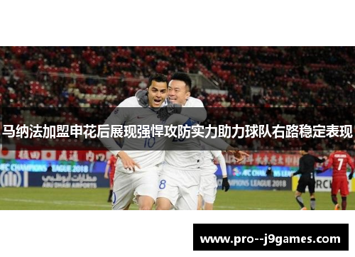 马纳法加盟申花后展现强悍攻防实力助力球队右路稳定表现